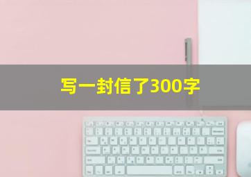 写一封信了300字