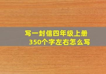 写一封信四年级上册350个字左右怎么写