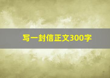 写一封信正文300字