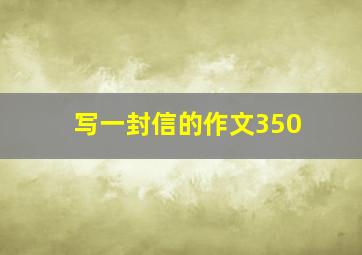 写一封信的作文350