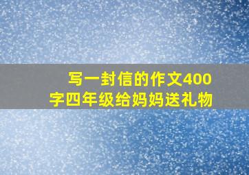 写一封信的作文400字四年级给妈妈送礼物