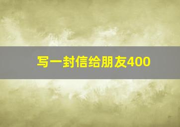 写一封信给朋友400