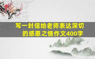 写一封信给老师表达深切的感恩之情作文400字