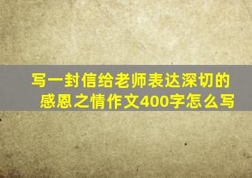 写一封信给老师表达深切的感恩之情作文400字怎么写