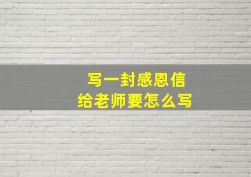 写一封感恩信给老师要怎么写