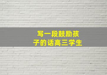 写一段鼓励孩子的话高三学生