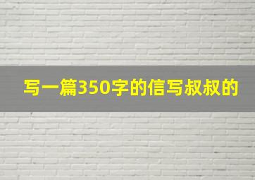 写一篇350字的信写叔叔的