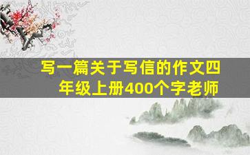 写一篇关于写信的作文四年级上册400个字老师