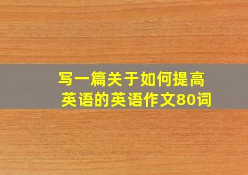 写一篇关于如何提高英语的英语作文80词