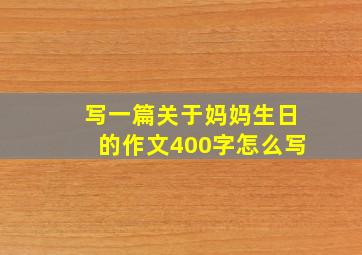 写一篇关于妈妈生日的作文400字怎么写