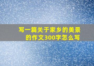 写一篇关于家乡的美景的作文300字怎么写