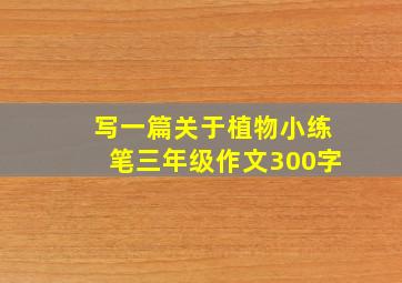 写一篇关于植物小练笔三年级作文300字