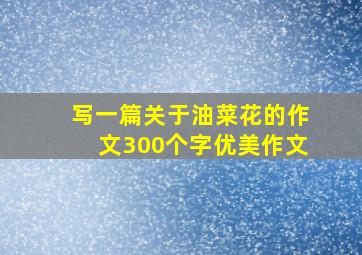 写一篇关于油菜花的作文300个字优美作文