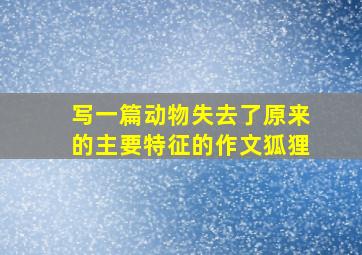 写一篇动物失去了原来的主要特征的作文狐狸