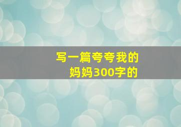 写一篇夸夸我的妈妈300字的