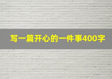 写一篇开心的一件事400字