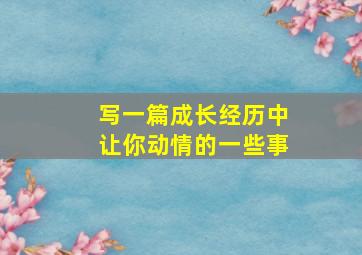 写一篇成长经历中让你动情的一些事