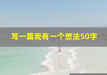 写一篇我有一个想法50字