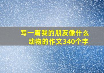 写一篇我的朋友像什么动物的作文340个字