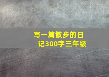 写一篇散步的日记300字三年级