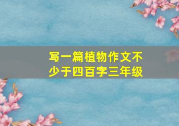 写一篇植物作文不少于四百字三年级