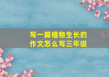 写一篇植物生长的作文怎么写三年级