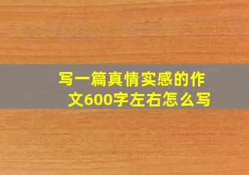 写一篇真情实感的作文600字左右怎么写