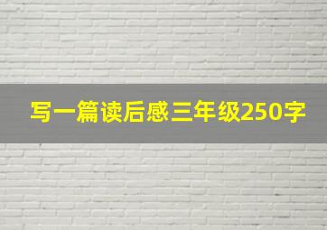 写一篇读后感三年级250字