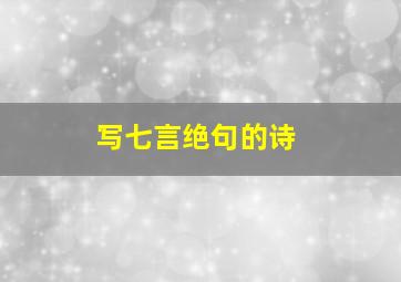 写七言绝句的诗