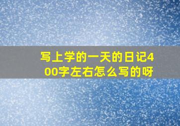 写上学的一天的日记400字左右怎么写的呀