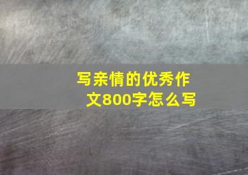 写亲情的优秀作文800字怎么写