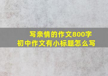 写亲情的作文800字初中作文有小标题怎么写