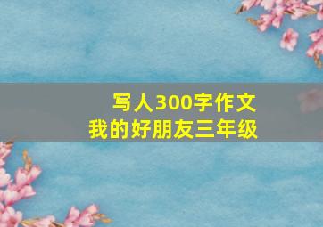 写人300字作文我的好朋友三年级