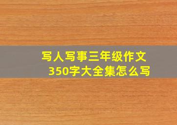 写人写事三年级作文350字大全集怎么写