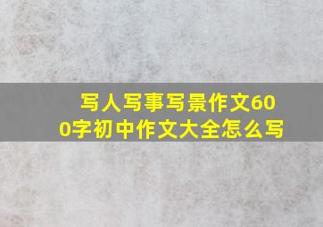 写人写事写景作文600字初中作文大全怎么写