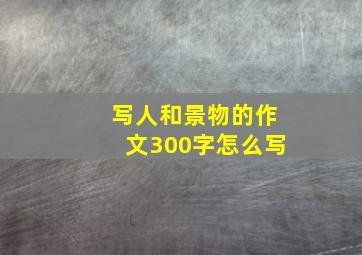 写人和景物的作文300字怎么写