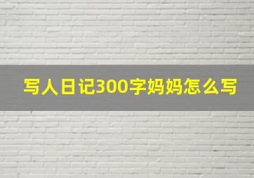 写人日记300字妈妈怎么写