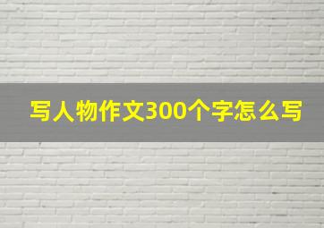 写人物作文300个字怎么写