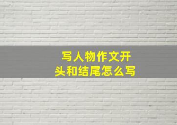 写人物作文开头和结尾怎么写