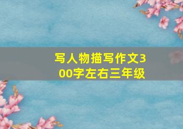 写人物描写作文300字左右三年级