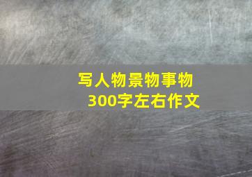 写人物景物事物300字左右作文