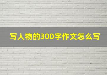 写人物的300字作文怎么写