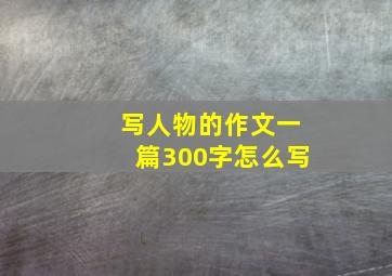 写人物的作文一篇300字怎么写