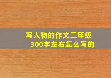 写人物的作文三年级300字左右怎么写的