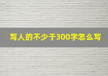 写人的不少于300字怎么写