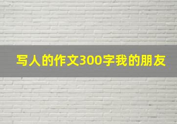 写人的作文300字我的朋友