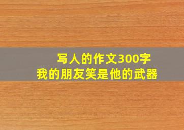 写人的作文300字我的朋友笑是他的武器