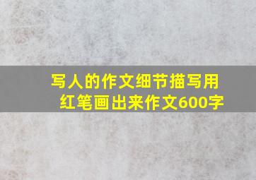 写人的作文细节描写用红笔画出来作文600字