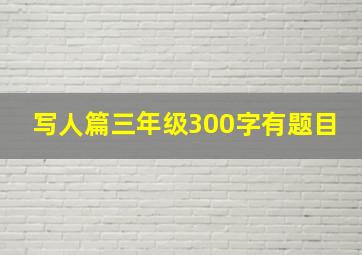 写人篇三年级300字有题目