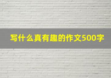 写什么真有趣的作文500字